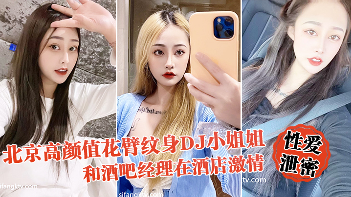 【性愛泄密流出】北京高顏值花臂紋身DJ小姐姐和酒吧經理在酒店激情啪啪被曝光