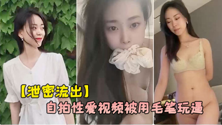 【泄密流出】杭州氣質女白領劉婷和包皮男友自拍性愛視頻被用毛筆玩逼