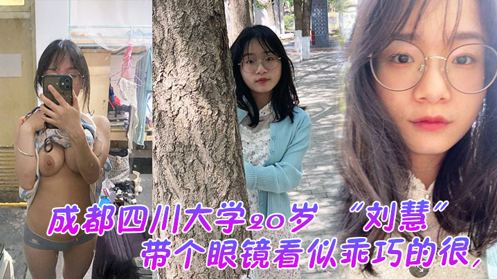 成都四川大學20歲 「劉慧」 帶個眼鏡看似乖巧的很，沒想到是很會發騷的一個妹子，老在宿舍勾引我