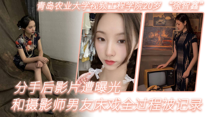 青岛农业大学视频工程学院20岁 “徐智鑫” 和摄影师男友床戏全过程被记录，分手后影片遭曝光