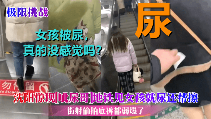 【極限挑戰】瀋陽驚現[呲尿哥]地鐵見女孩就尿還幫擦！街射偷拍底褲都弱爆了！