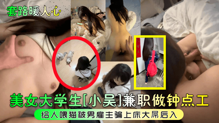 【套路暖人心】美女大学生[小吴]兼职做钟点工给人喂猫被男雇主骗上床大屌后入!