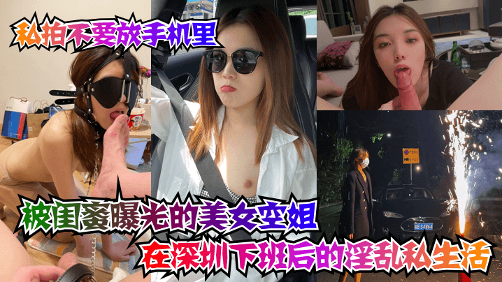 【私拍不要放手機里】被閨蜜曝光的美女空姐在深圳下班後的淫亂私生活！