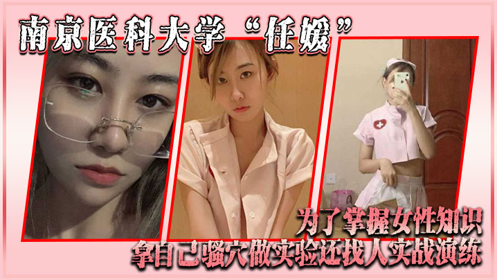 南京醫科大學「任媛」為了掌握女性知識，拿自己騷穴做實驗，還找人實戰演練