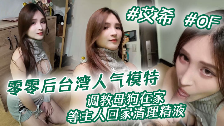 零零后台湾人气模特艾希性爱私拍调教母狗在家等主人回家清理精液